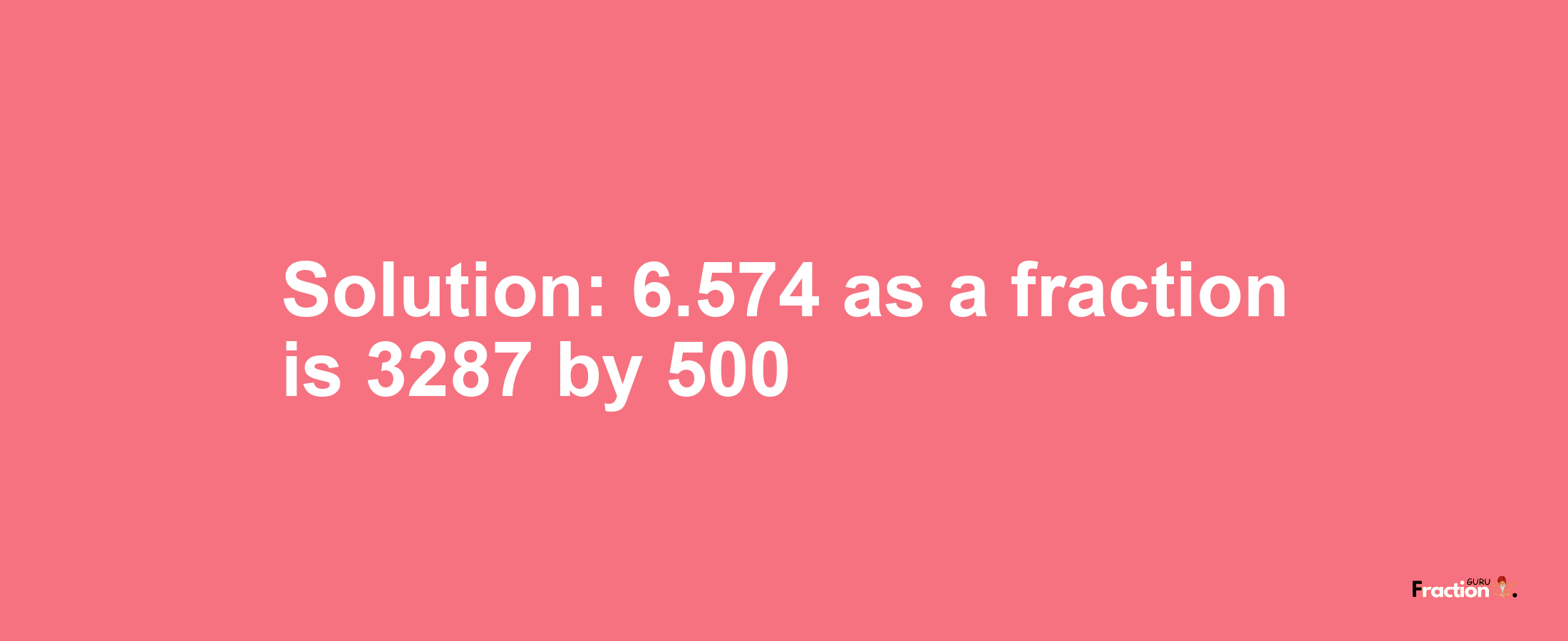 Solution:6.574 as a fraction is 3287/500